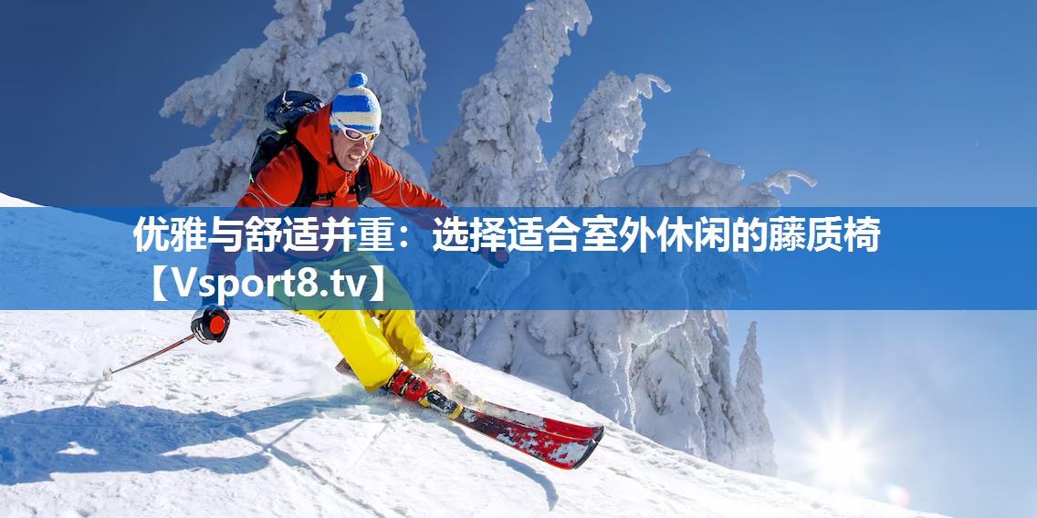 优雅与舒适并重：选择适合室外休闲的藤质椅