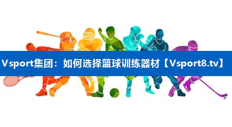 如何选择篮球训练器材 如何选择篮球训练器材